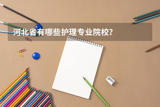 河北省有哪些护理专业院校？