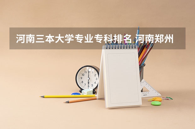 河南三本大学专业专科排名 河南郑州专科学校排名及分数线