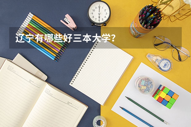 辽宁有哪些好三本大学?