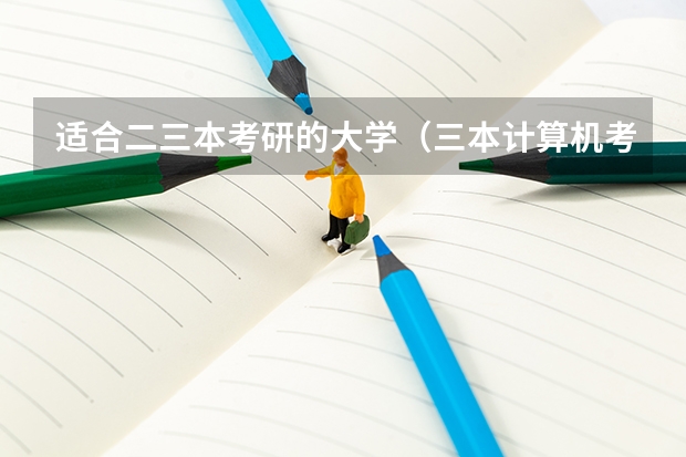 适合二三本考研的大学（三本计算机考研学校推荐）