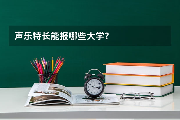 声乐特长能报哪些大学？