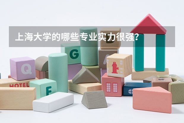 上海大学的哪些专业实力很强？