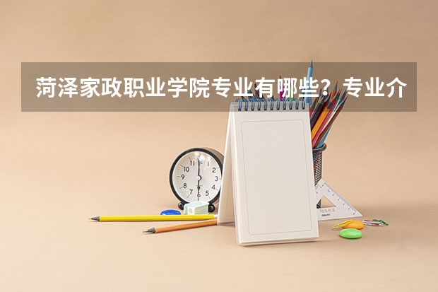 菏泽家政职业学院专业有哪些?专业介绍