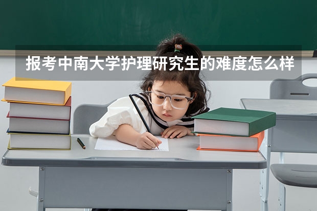报考中南大学护理研究生的难度怎么样？