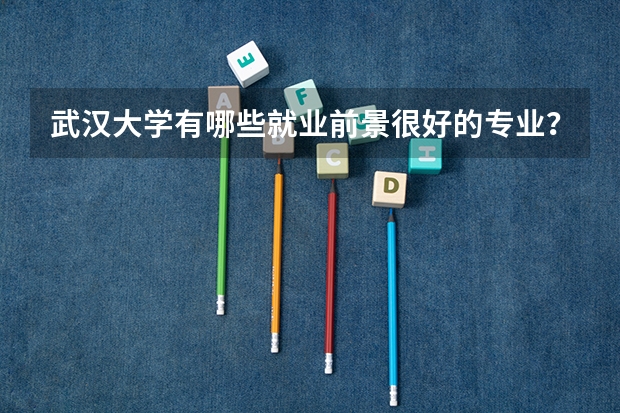 武汉大学有哪些就业前景很好的专业?