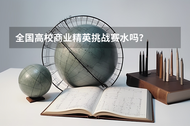 全国高校商业精英挑战赛水吗？