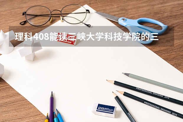 理科408能读三峡大学科技学院的三本吗？