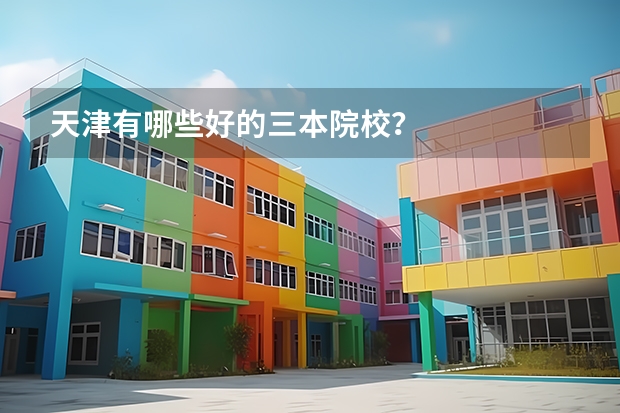 天津有哪些好的三本院校？