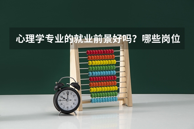 心理学专业的就业前景好吗？哪些岗位可以选择？