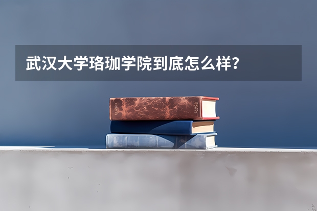 武汉大学珞珈学院到底怎么样?