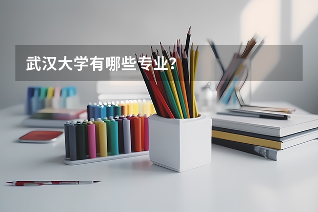 武汉大学有哪些专业？