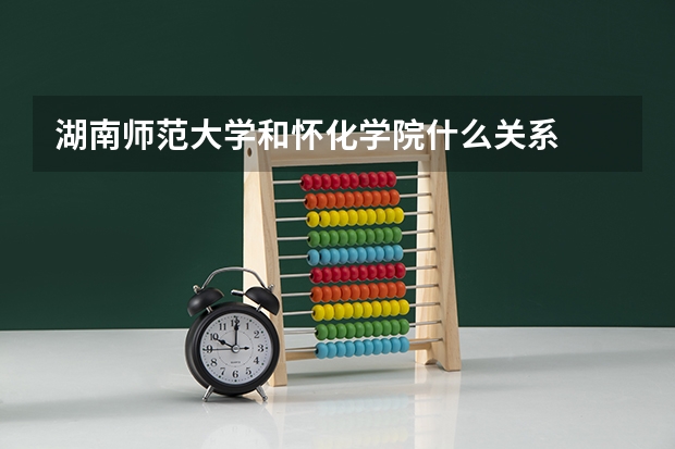 湖南师范大学和怀化学院什么关系