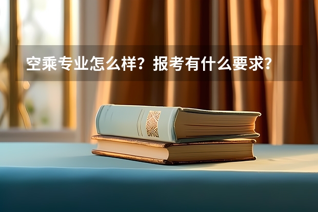 空乘专业怎么样？报考有什么要求？