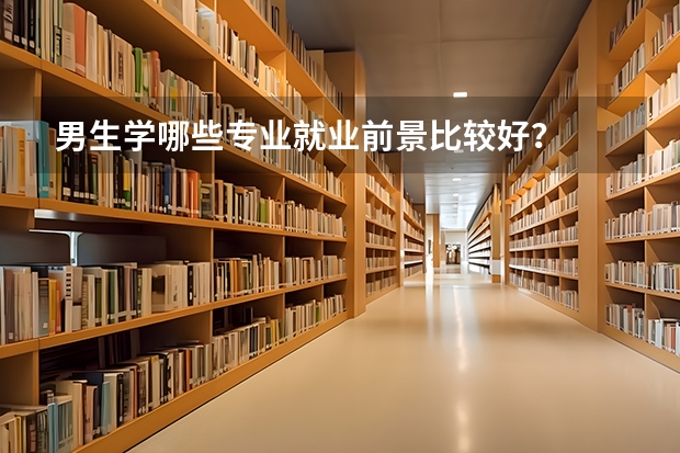 男生学哪些专业就业前景比较好？