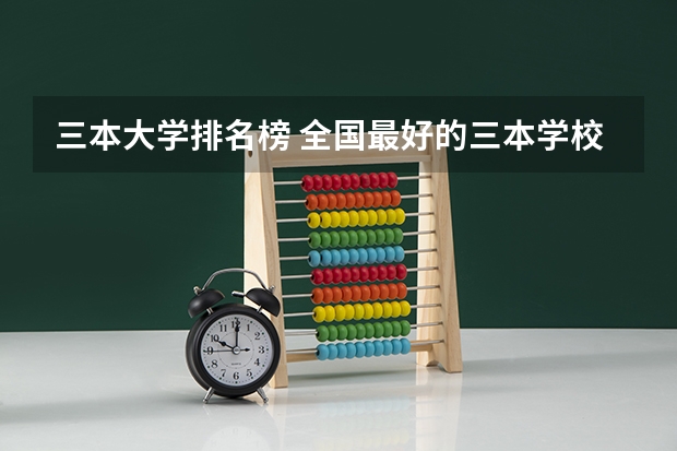 三本大学排名榜 全国最好的三本学校（三本医科大学排名及分数线）