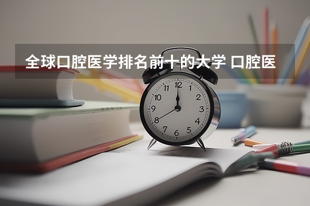 全球口腔医学排名前十的大学 口腔医学专科考研院校一览表