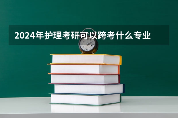 2024年护理考研可以跨考什么专业?