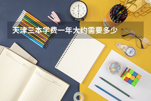 天津三本学费一年大约需要多少