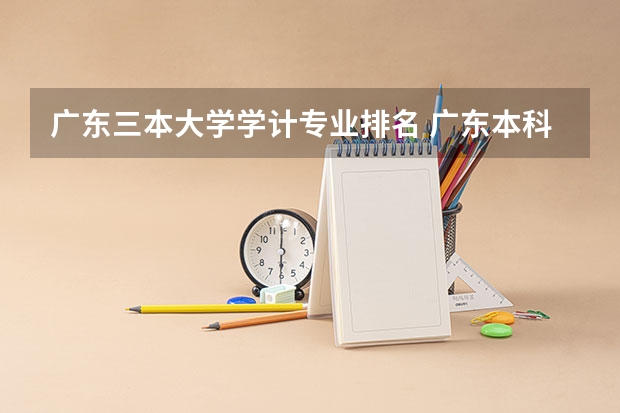 广东三本大学学计专业排名 广东本科院校排名一览表