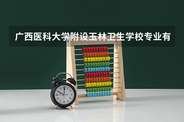 广西医科大学附设玉林卫生学校专业有哪些?专业介绍