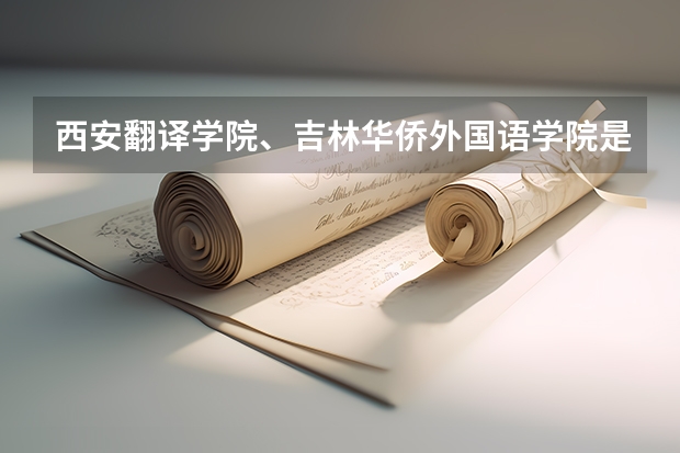 西安翻译学院、吉林华侨外国语学院是二本还是三本？分数线多少？