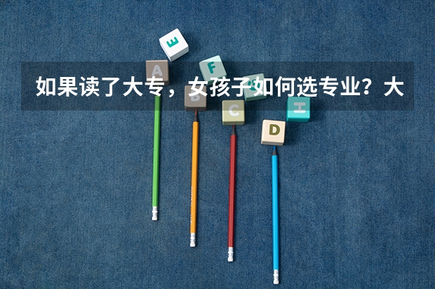 如果读了大专，女孩子如何选专业？大家有技巧分享吗？