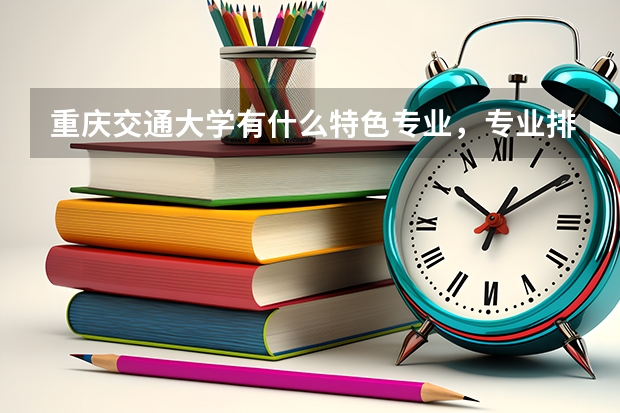 重庆交通大学有什么特色专业，专业排名如何