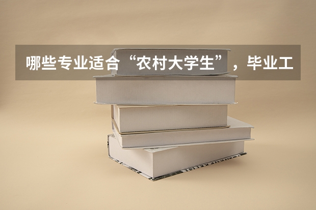 哪些专业适合“农村大学生”，毕业工资高分分钟实现人生逆袭？