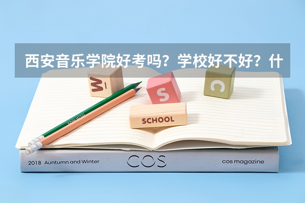 西安音乐学院好考吗？学校好不好？什么样的水平能拿到声乐系的高分？