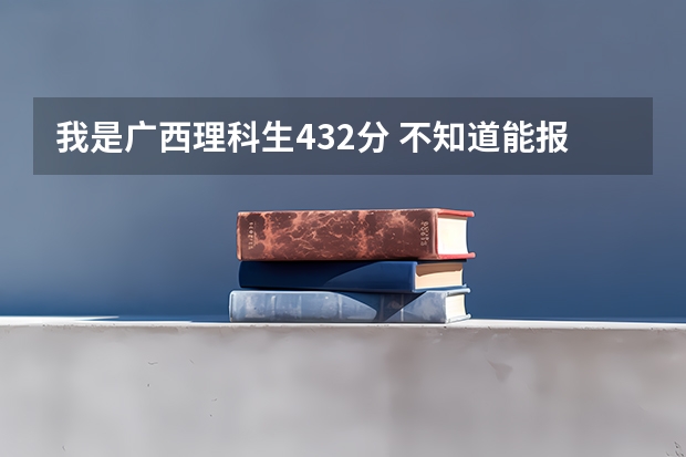 我是广西理科生432分 不知道能报什么好的专科院校