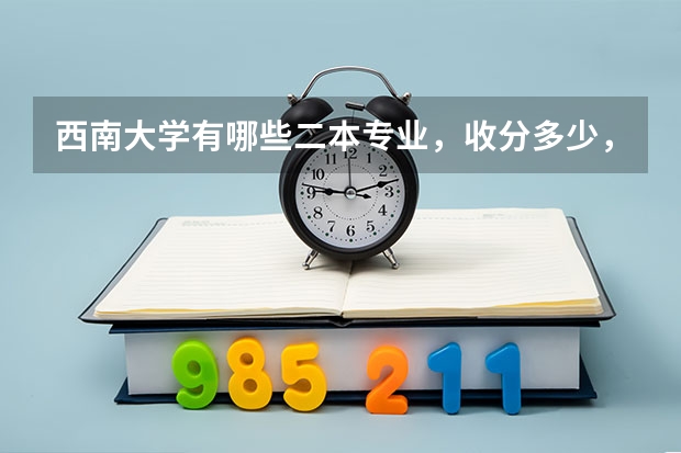西南大学有哪些二本专业,收分多少,看答案加分!