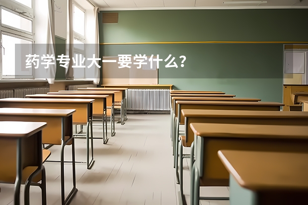 药学专业大一要学什么？