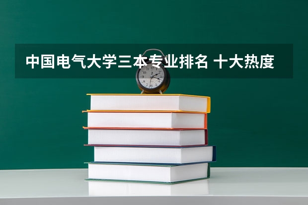 中国电气大学三本专业排名 十大热度专业