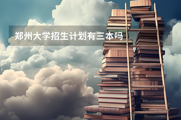 郑州大学招生计划有三本吗