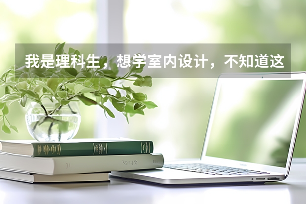我是理科生,想学室内设计,不知道这个专业如何,今年高考分数只能够上个三本