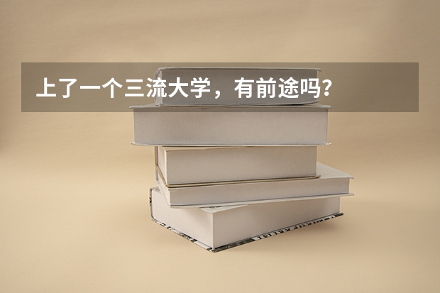 上了一个三流大学,有前途吗?