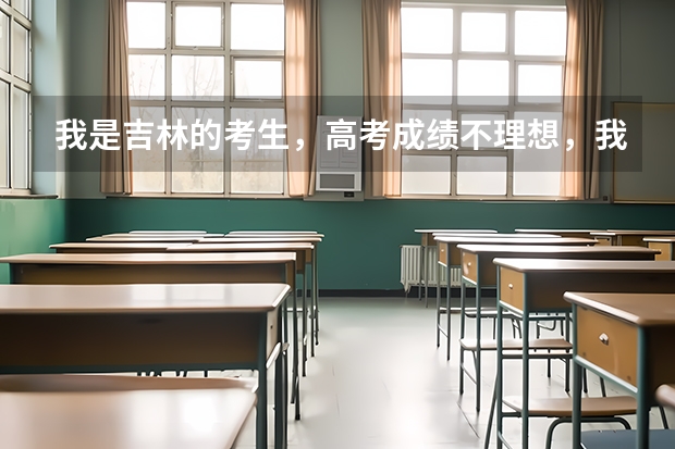 我是吉林的考生,高考成绩不理想,我应该怎么办?