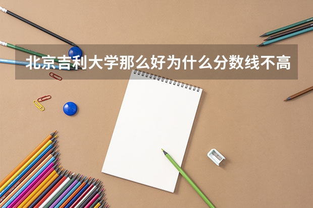 北京吉利大学那么好为什么分数线不高呢