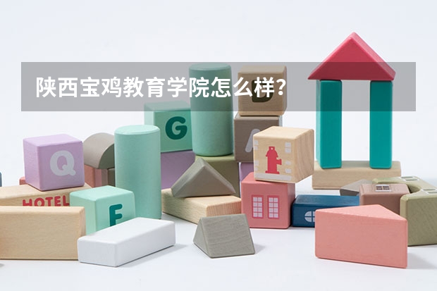陕西宝鸡教育学院怎么样？