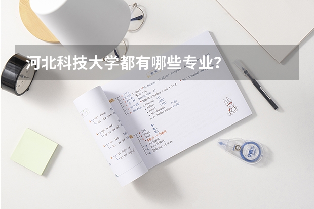 河北科技大学都有哪些专业？