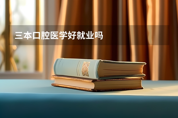 三本口腔医学好就业吗