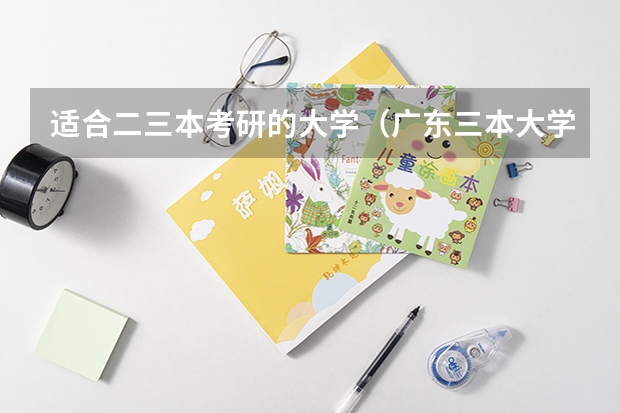 适合二三本考研的大学（广东三本大学排名及分数线）