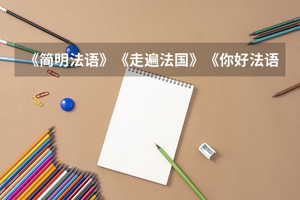 《简明法语》《走遍法国》《你好法语》这三本书那本比较适合英语稍差的法语初学者自学？ 女生学那个专业要好些？