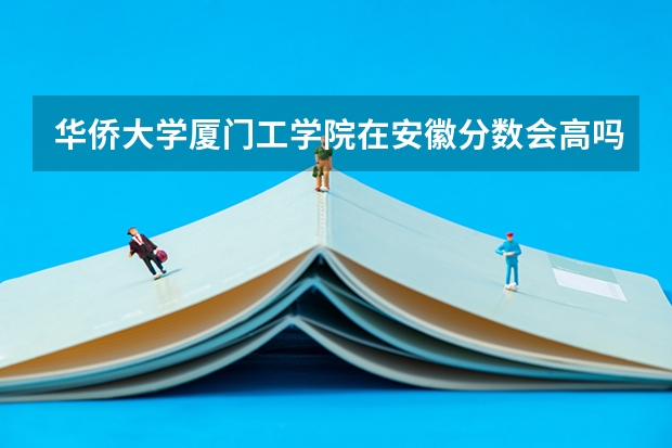 华侨大学厦门工学院在安徽分数会高吗?493分理科,超三本线16分被建筑学录取的可能性大吗?