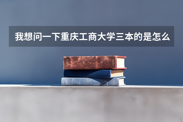 我想问一下重庆工商大学三本的是怎么样的。 我是届贵州文科考生 我估计我只有360分左右