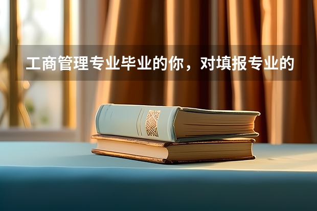 工商管理专业毕业的你，对填报专业的考生有什么建议？