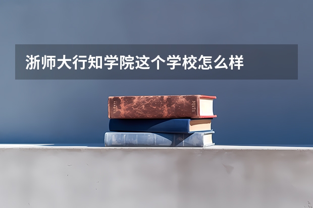 浙师大行知学院这个学校怎么样