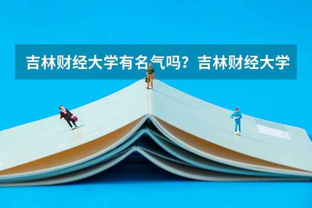 吉林财经大学有名气吗？吉林财经大学升为一本？