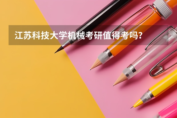 江苏科技大学机械考研值得考吗?
