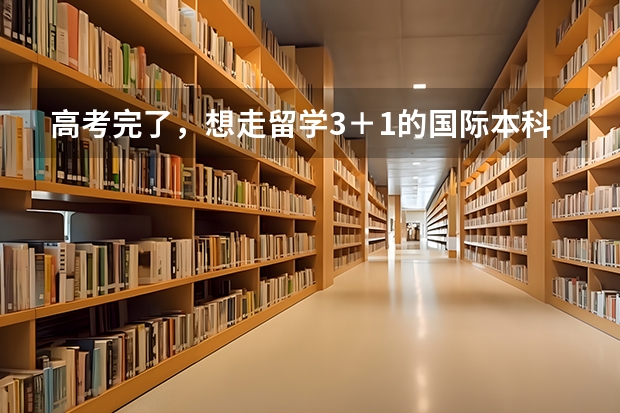 高考完了，想走留学3＋1的国际本科，这种可行吗？